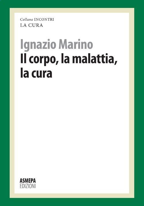 Il corpo, la malattia, la cura. La cura responsabile - Ignazio R. Marino - copertina