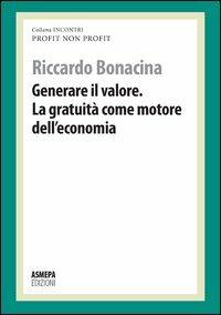 Generare il valore. La gratuità come motore dell'economia. Profit, non profit - Riccardo Bonacina - copertina