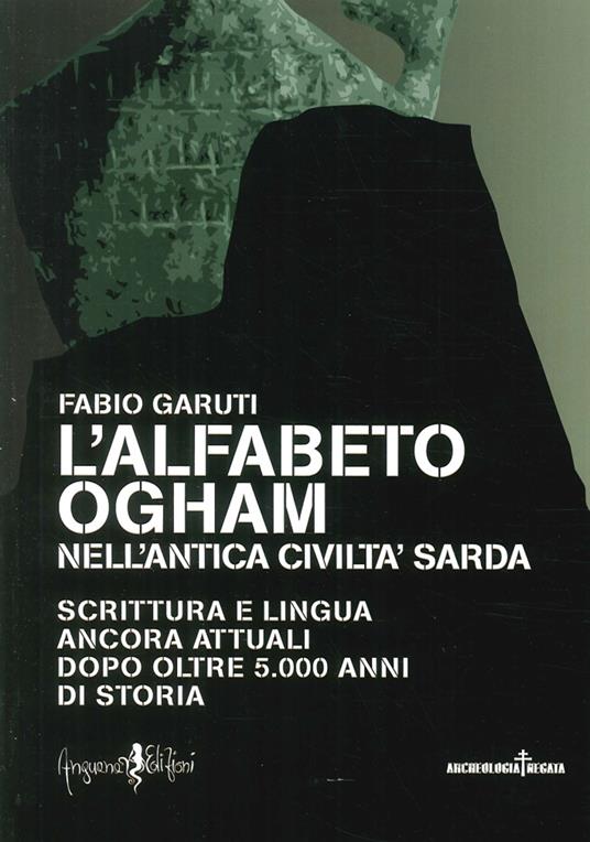 L'alfabeto ogham nell'antica civiltà sarda. Scrittura e lingua ancora attuali dopo oltre 5.000 anni di storia - Fabio Garuti - copertina