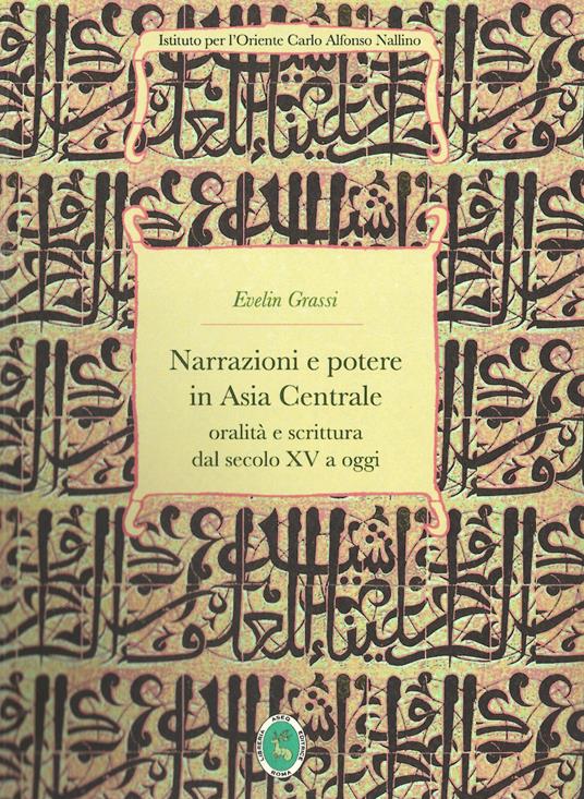 Narrazioni e potere in Asia Centrale. Oralità e scrittura dal secolo XV a oggi. Ediz. integrale - Evelin Grassi - copertina
