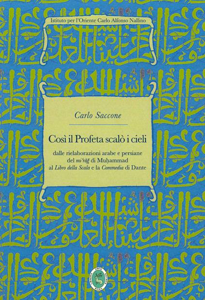 Così il Profeta scalò i cieli. Dalle rielaborazioni arabe e persiane del «mi'rag» di Muhammad al «Libro della Scala» e la «Commedia» di Dante - Carlo Saccone - copertina