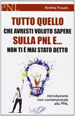 Tutto quello che avresti voluto sapere sulla PNL e... non ti è mai stato detto. Introduzione non convenzionale alla PNL