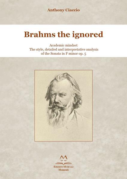 Brahms the ignored. Academic mindset. The style, detailed and interpretative analysis of the Sonata in F minor op. 5. - Anthony Ciaccio - copertina