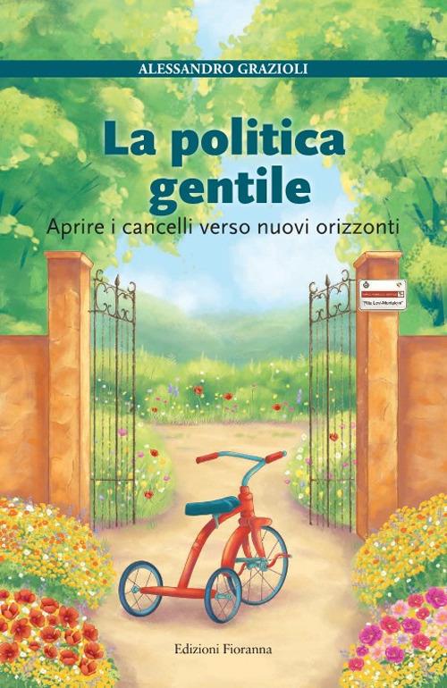 La politica gentile. Aprire i cancelli verso nuovi orizzonti - Alessandro Grazioli - copertina