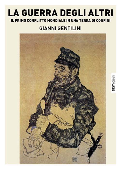La guerra degli altri. Il primo conflitto mondiale in una terra di confini - Gianni Gentilini - copertina