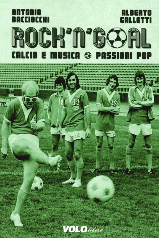 Rock 'n' goal. Calcio e musica. Passioni pop - Antonio Bacciocchi,Alberto Galletti - copertina