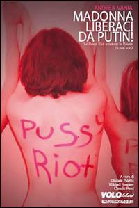 Madonna liberaci da Putin! Le Pussy Riot scuotono la Russia (e non solo) - Andrea Vania - copertina
