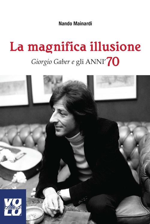 La magnifica illusione. Giorgio Gaber e gli anni '70 - Nando Mainardi - copertina