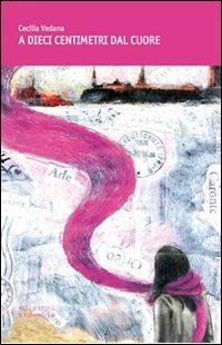 A dieci centimetri dal cuore - Cecilia Vedana - copertina