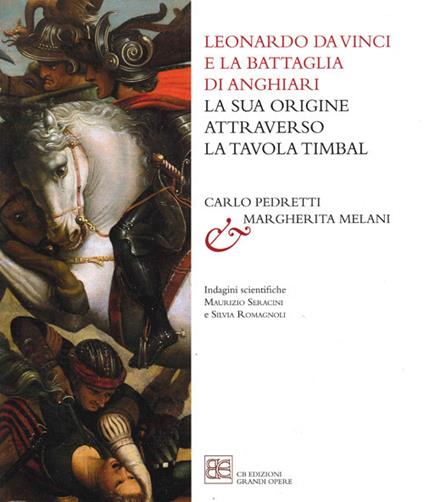 Leonardo da Vinci e la Battaglia di Anghiari. La sua origine attraverso la tavola Timbal - Carlo Pedretti,Margherita Melani - copertina