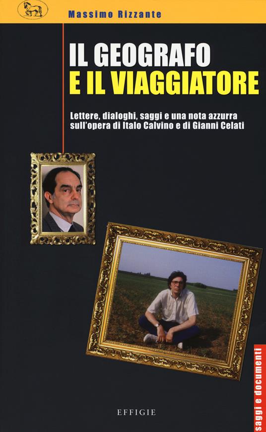 Il geografo e il viaggiatore. Lettere, dialoghi, saggi e una nota azzurra sulla prosa di Italo Calvino e Gianni Celati - Massimo Rizzante - copertina