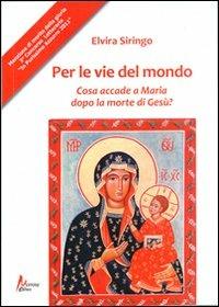 Per le vie del mondo. Casa accade a Maria dopo la morte di Gesù? - Elvira Siringo - copertina