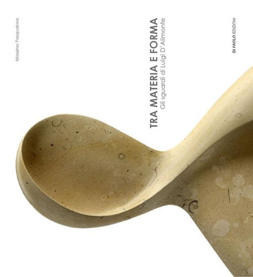 Tra materia e forma. Gli sguardi di Luigi d'Alimonte. Ediz. italiana e inglese - Massimo Pasqualone - copertina