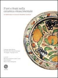 Fiori e frutti nella ceramica rinascimentale. In memoria e in onore di Anselmo Formizzi. Catalogo della mostra (Novellara, 18 maggio-8 giugno 2014). Ediz. illustrata - copertina