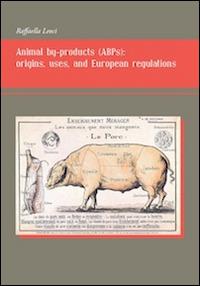 Animal by-products (ABPs). Origins, uses, and european regulations - Raffaella Leoci - copertina