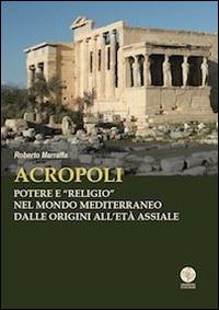 Acropoli. Potere e «religio» nel mondo mediterraneo dalle origini all'età assiale - Roberto Marraffa - copertina