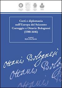 Corti e diplomazia nell'Europa del Seicento. Correggio e Ottavio Bolognesi (1580-1646) - copertina