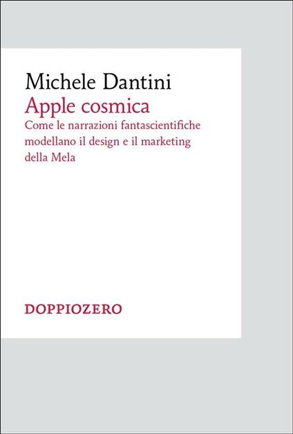Apple cosmica. Come le narrazioni fantascientifiche modellano il design e il marketing della mela - Michele Dantini - ebook