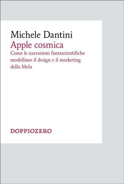 Apple cosmica. Come le narrazioni fantascientifiche modellano il design e il marketing della mela - Michele Dantini - ebook