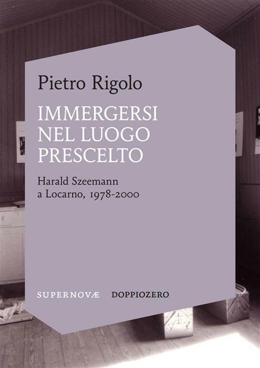 Immergersi nel luogo prescelto. Harald Szeemann a Locarno, 1978-2000 - Pietro Rigolo - ebook