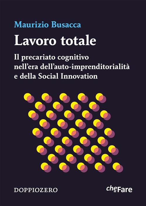 Lavoro totale. Il precariato cognitivo nell'era dell'auto-imprenditorialità e della social innovation - Maurizio Busacca - ebook