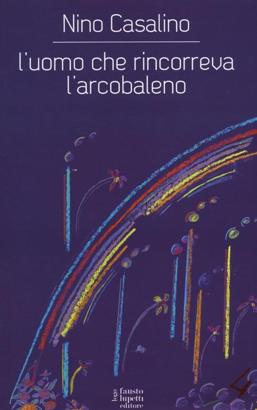 L' uomo che rincorreva l'arcobaleno - Nino Casalino - copertina