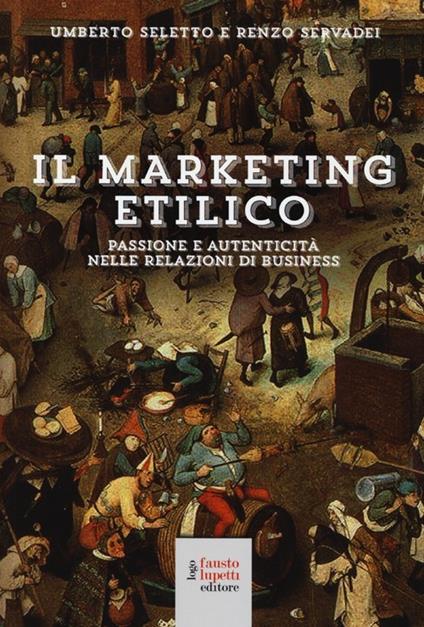 Il marketing etilico. Passione e autenticità nelle relazioni di business - Umberto Seletto,Renzo Servadei - copertina
