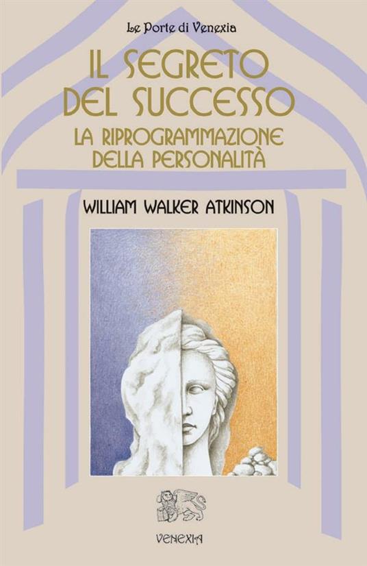 Il segreto del successo: riprogrammazione della personalità - William Walker Atkinson,C. Orlandini - ebook
