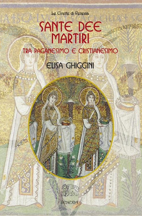 Sante dee martiri tra paganesimo e cristianesimo - Elisa Ghiggini - copertina
