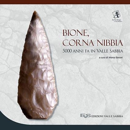 Bione, Corna Nibbia. 5000 anni fa in Valle Sabbia. Catalogo della mostra (Bione, 18 settembre 2016-26 marzo 2017). Ediz. a colori - copertina