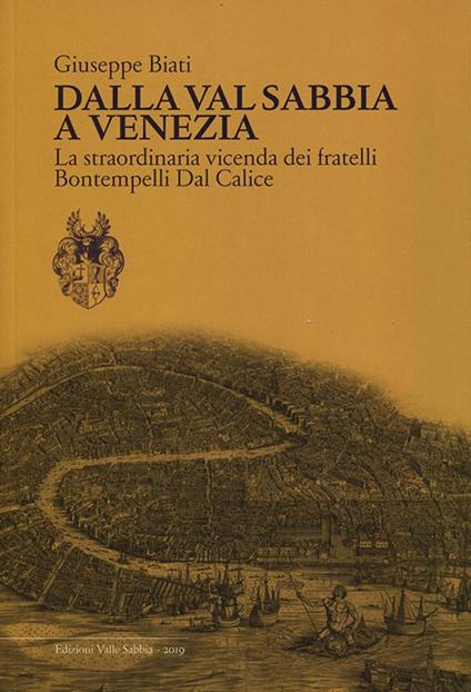 Dalla Val Sabbia a Venezia. La straordinaria vicenda dei fratelli Bontempelli Dal Calice - Giuseppe Biati - copertina