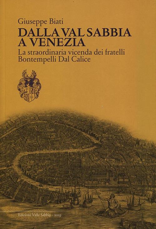 Dalla Val Sabbia a Venezia. La straordinaria vicenda dei fratelli Bontempelli Dal Calice - Giuseppe Biati - copertina
