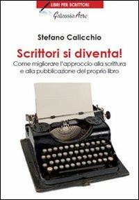 Scrittori si diventa! Come migliorare l'approccio alla scrittura e alla pubblicazione del proprio libro - Stefano Calicchio - copertina