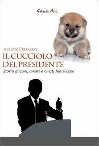 Il cucciolo del presidente. Storie di cani, amori e onesti fuorilegge - Alberto Ferrarese - copertina