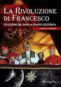 La rivoluzione di Francesco. L'elezione del papa in chiave esoterica - Lamberto Gherpelli - copertina