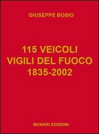115 veicoli. Vigili del fuoco 1835-2002 - Giuseppe Bosio - copertina