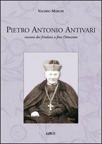 Pietro Antonio Antivari. Vescovo dei friulani a fine Ottocento - Valerio Marchi - copertina