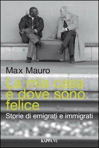 La mia casa è dove sono felice. Storie di emigrati e immigrati - Max Mauro - copertina
