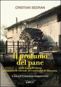 Il profumo del pane. Nella bassa friulana attraverso le vicende dei mulinârs di Muzzana - Cristian Sedran - copertina