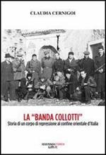 La «banda Collotti». Storia di un corpo di repressione al confine orientale d'Italia