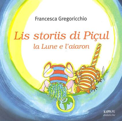 Lis storiis di Piçul, la lune e l'aiaron. Ediz. illustrata - Francesca Gregoricchio - copertina
