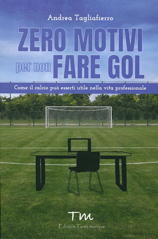 Zero motivi per non fare gol. Come il calcio può esserti utile nella vita professionale - Andrea Tagliafierro - copertina