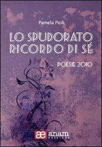 Lo spudorato ricordo di sé. Poesie 2010 - Pamela Pioli - copertina