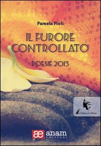 Il furore controllato. Poesie 2013 - Pamela Pioli - copertina