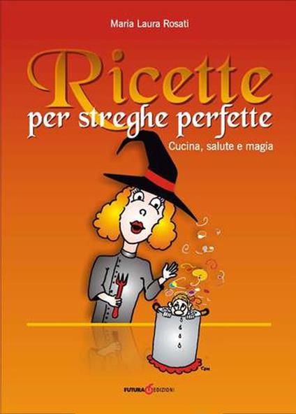 Ricette per streghe perfette. Cucina, salute e magia - Maria Laura Rosati - copertina