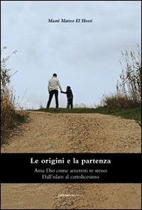 Le origini e la partenza. Ama Dio come ameresti te stesso. Dall'islam al cattolicesimo - copertina
