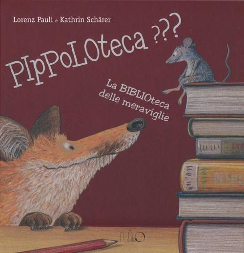 Pippoloteca??? La biblioteca delle meraviglie. Ediz. illustrata - Lorenz Pauli,Kathrin Schärer - copertina