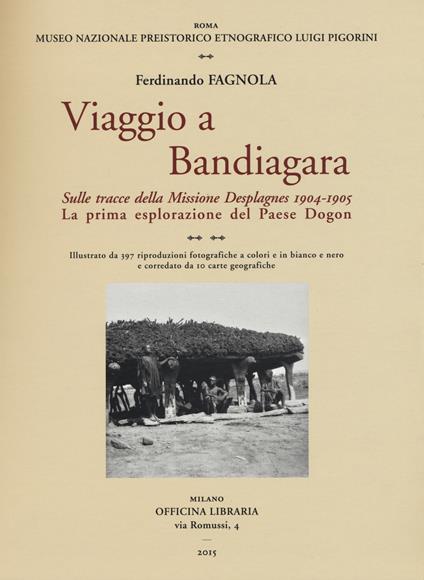 Viaggio a Bandiagara. Sulle tracce della missione Desplagnes, (1904-1905). La prima esplorazione del paese Dogon. Ediz. illustrata - Ferdinando Fagnola - copertina