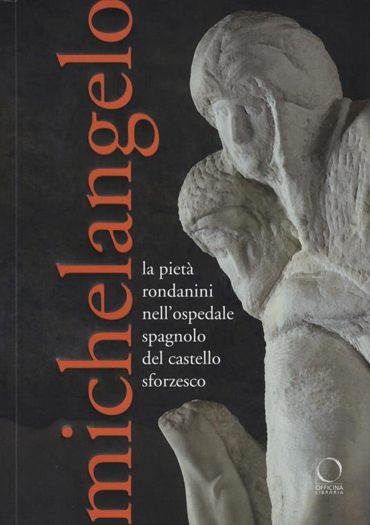 Michelangelo. La Pietà Rondanini nell'ospedale spagnolo del Castello Sforzesco. Ediz. illustrata - copertina