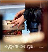 Leggere Perugia. Scatti di Claudio Montecucco. Riflessioni e pensieri in libertà di 30 lettori. Ediz. illustrata - copertina